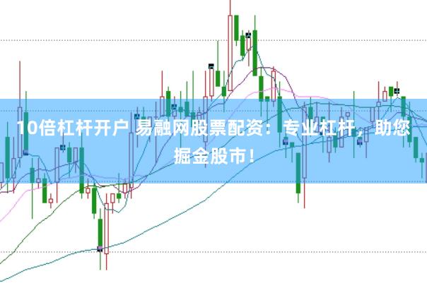 10倍杠杆开户 易融网股票配资：专业杠杆，助您掘金股市！