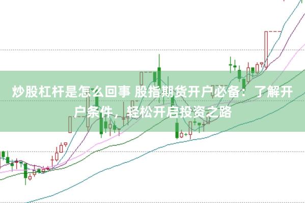 炒股杠杆是怎么回事 股指期货开户必备：了解开户条件，轻松开启投资之路
