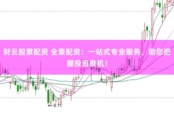 财云股票配资 全景配资：一站式专业服务，助您把握投资良机！