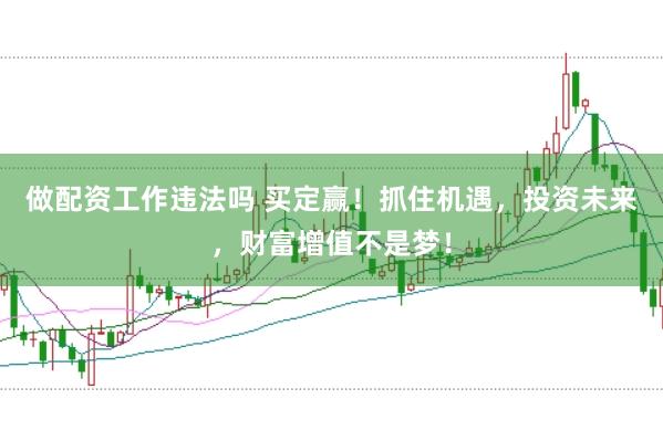 做配资工作违法吗 买定赢！抓住机遇，投资未来，财富增值不是梦！