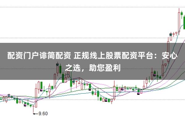 配资门户诽简配资 正规线上股票配资平台：安心之选，助您盈利