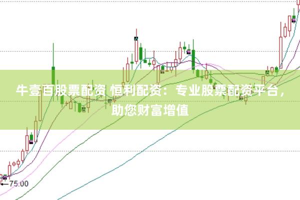 牛壹百股票配资 恒利配资：专业股票配资平台，助您财富增值