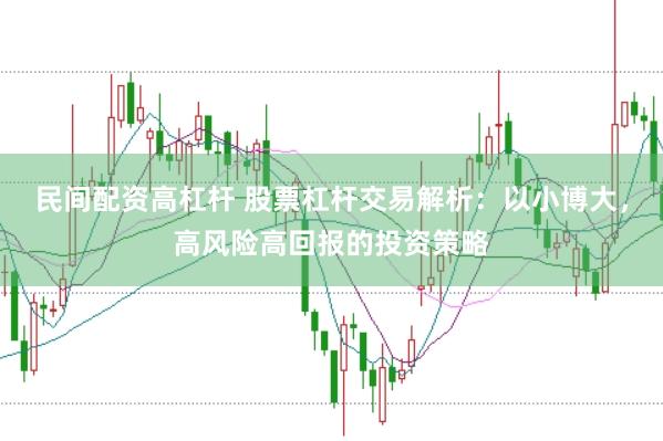 民间配资高杠杆 股票杠杆交易解析：以小博大，高风险高回报的投资策略