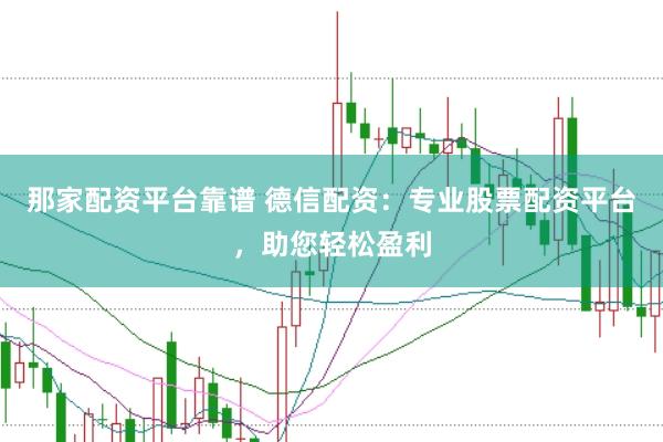 那家配资平台靠谱 德信配资：专业股票配资平台，助您轻松盈利
