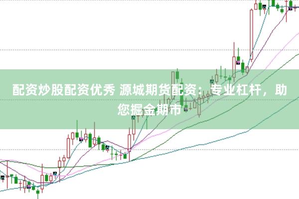 配资炒股配资优秀 源城期货配资：专业杠杆，助您掘金期市