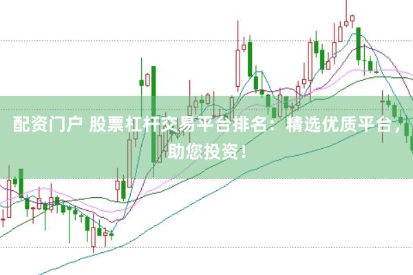 配资门户 股票杠杆交易平台排名：精选优质平台，助您投资！