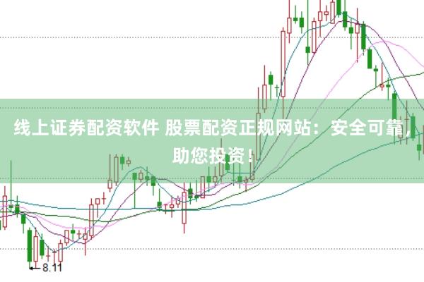 线上证券配资软件 股票配资正规网站：安全可靠，助您投资！