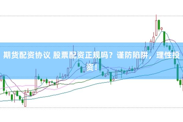 期货配资协议 股票配资正规吗？谨防陷阱，理性投资！