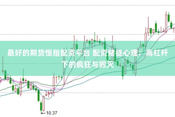 最好的期货恒指配资平台 配资赌徒心理：高杠杆下的疯狂与毁灭
