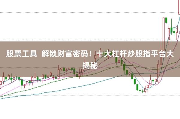 股票工具  解锁财富密码！十大杠杆炒股指平台大揭秘
