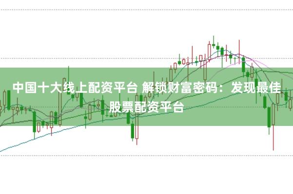 中国十大线上配资平台 解锁财富密码：发现最佳股票配资平台
