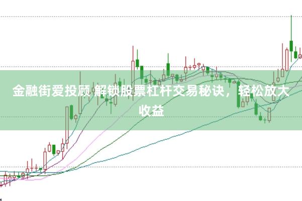 金融街爱投顾 解锁股票杠杆交易秘诀，轻松放大收益