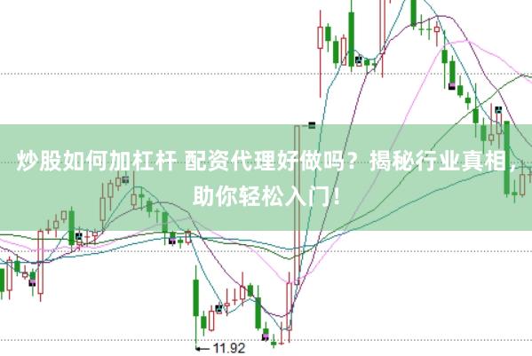 炒股如何加杠杆 配资代理好做吗？揭秘行业真相，助你轻松入门！