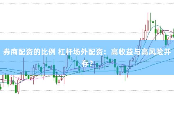 券商配资的比例 杠杆场外配资：高收益与高风险并存？
