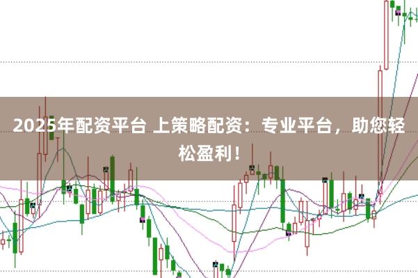 2025年配资平台 上策略配资：专业平台，助您轻松盈利！