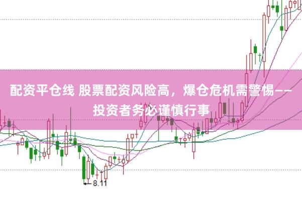 配资平仓线 股票配资风险高，爆仓危机需警惕——投资者务必谨慎行事