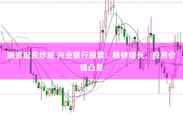融资配资炒股 兴业银行股票：稳健增长，投资价值凸显