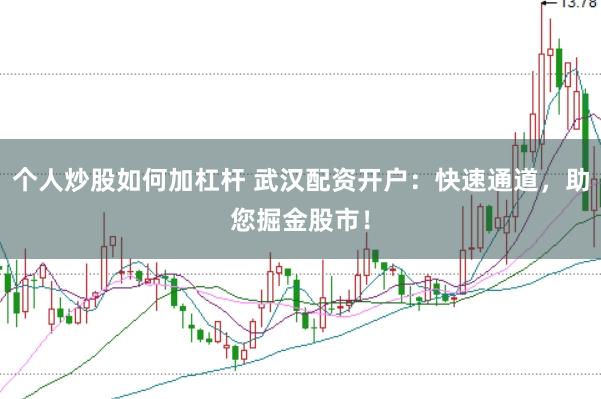 个人炒股如何加杠杆 武汉配资开户：快速通道，助您掘金股市！