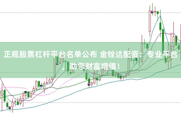 正规股票杠杆平台名单公布 金铨达配资：专业平台，助您财富增值！