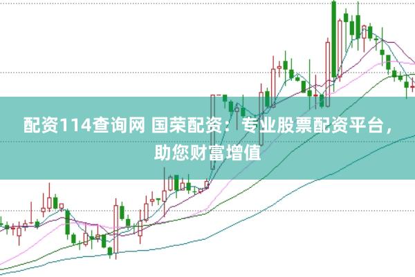 配资114查询网 国荣配资：专业股票配资平台，助您财富增值