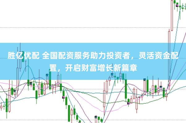 胜亿优配 全国配资服务助力投资者，灵活资金配置，开启财富增长新篇章
