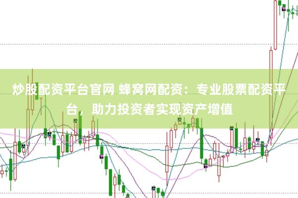炒股配资平台官网 蜂窝网配资：专业股票配资平台，助力投资者实现资产增值