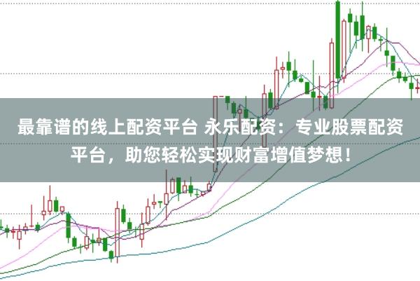最靠谱的线上配资平台 永乐配资：专业股票配资平台，助您轻松实现财富增值梦想！