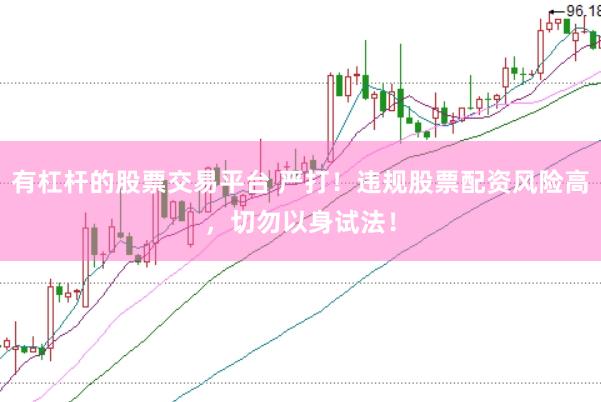 有杠杆的股票交易平台 严打！违规股票配资风险高，切勿以身试法！