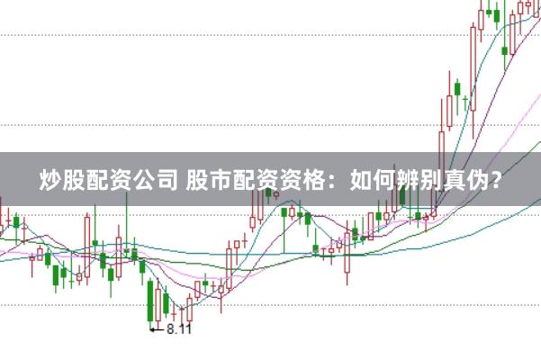 炒股配资公司 股市配资资格：如何辨别真伪？