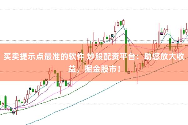 买卖提示点最准的软件 炒股配资平台：助您放大收益，掘金股市！