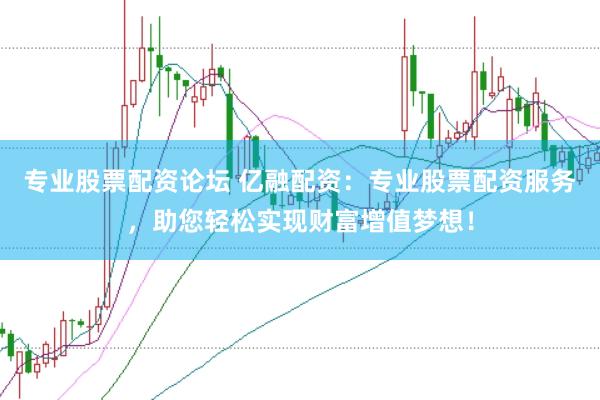 专业股票配资论坛 亿融配资：专业股票配资服务，助您轻松实现财富增值梦想！