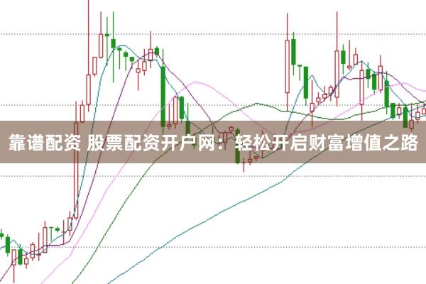 靠谱配资 股票配资开户网：轻松开启财富增值之路