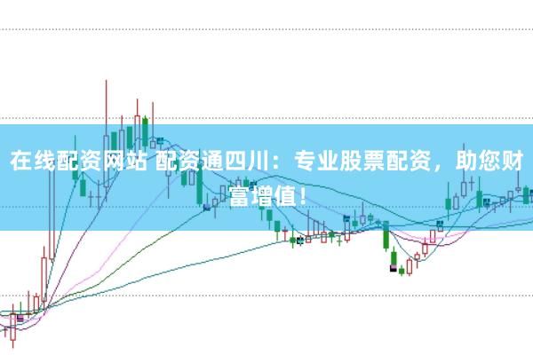 在线配资网站 配资通四川：专业股票配资，助您财富增值！