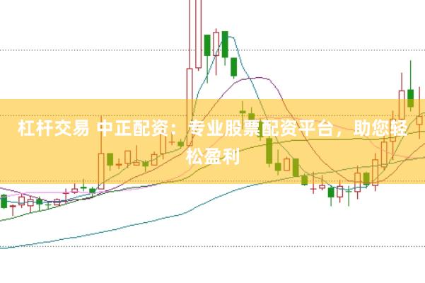 杠杆交易 中正配资：专业股票配资平台，助您轻松盈利