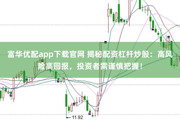 富华优配app下载官网 揭秘配资杠杆炒股：高风险高回报，投资者需谨慎把握！