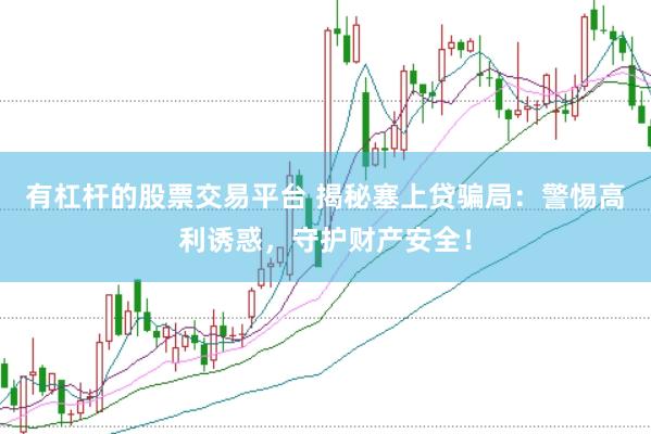 有杠杆的股票交易平台 揭秘塞上贷骗局：警惕高利诱惑，守护财产安全！
