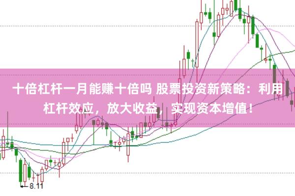 十倍杠杆一月能赚十倍吗 股票投资新策略：利用杠杆效应，放大收益，实现资本增值！