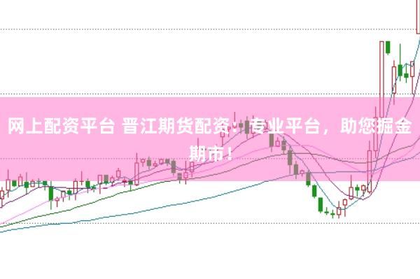 网上配资平台 晋江期货配资：专业平台，助您掘金期市！