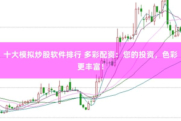 十大模拟炒股软件排行 多彩配资：您的投资，色彩更丰富！