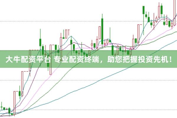 大牛配资平台 专业配资终端，助您把握投资先机！