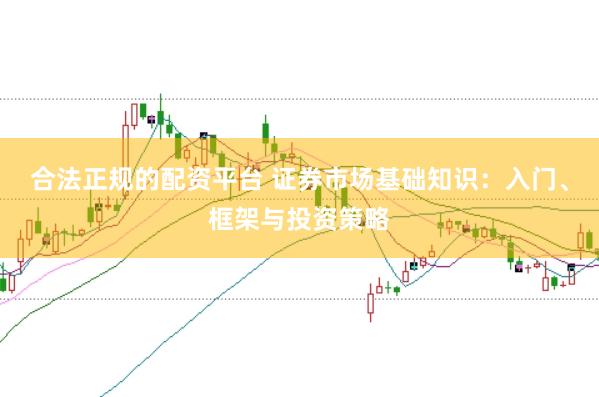 合法正规的配资平台 证券市场基础知识：入门、框架与投资策略
