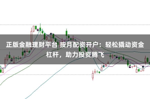 正版金融理财平台 按月配资开户:轻松撬动资金杠杆,助力投资腾飞