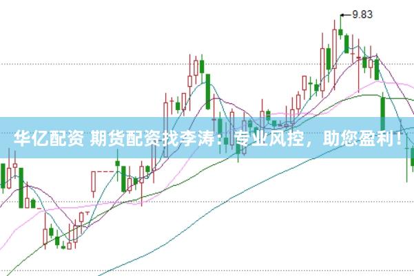 华亿配资 期货配资找李涛:专业风控,助您盈利!