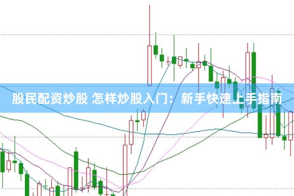 股民配资炒股 怎样炒股入门:新手快速上手指南