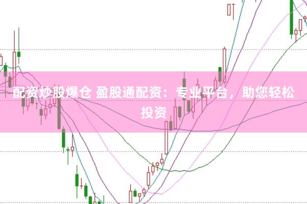 配资炒股爆仓 盈股通配资:专业平台,助您轻松投资