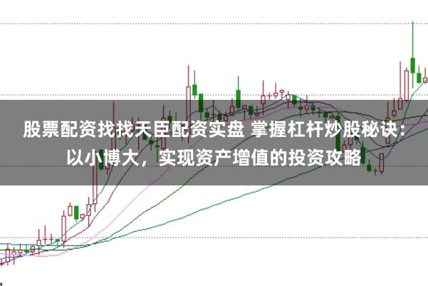 股票配资找找天臣配资实盘 掌握杠杆炒股秘诀:以小博大,实现资产增值的投资攻略