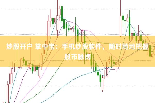 炒股开户 掌中宝:手机炒股软件,随时随地把握股市脉搏