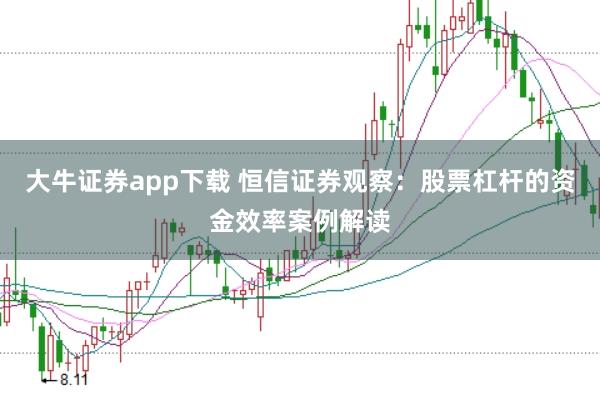 大牛证券app下载 恒信证券观察:股票杠杆的资金效率案例解读