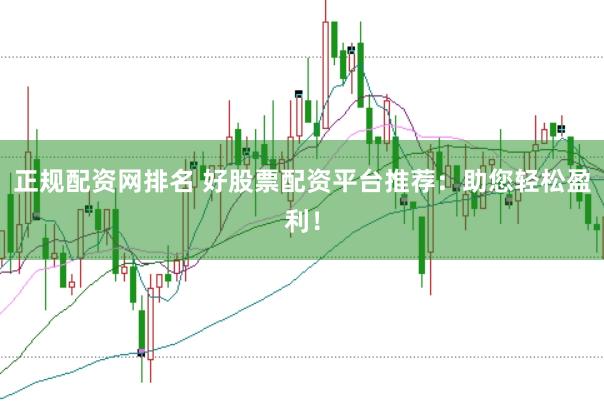 正规配资网排名 好股票配资平台推荐：助您轻松盈利！