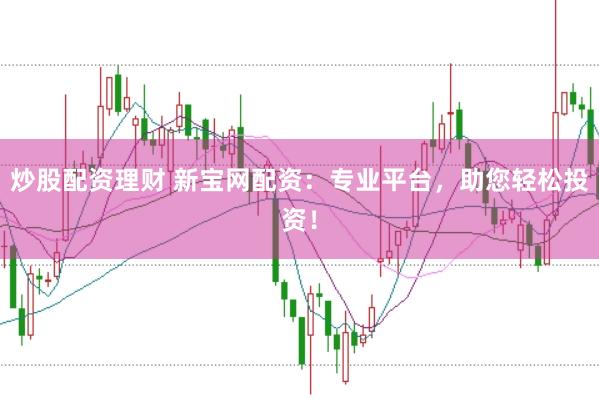 炒股配资理财 新宝网配资:专业平台,助您轻松投资!